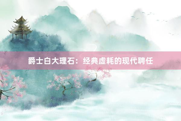 爵士白大理石:经典虚耗的现代聘任