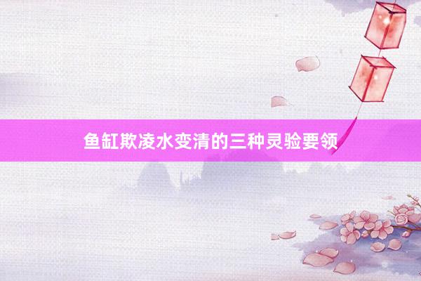 鱼缸欺凌水变清的三种灵验要领